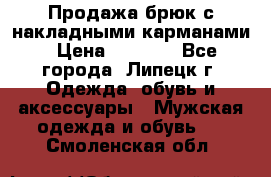 Продажа брюк с накладными карманами › Цена ­ 1 200 - Все города, Липецк г. Одежда, обувь и аксессуары » Мужская одежда и обувь   . Смоленская обл.